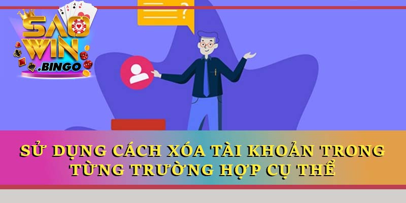 Sử dụng cách xóa tài khoản trong từng trường hợp cụ thể