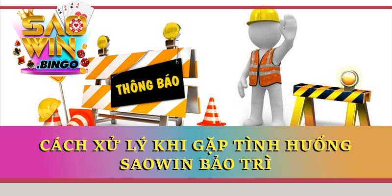 Cách xử lý khi gặp tình huống Saowin bảo trì