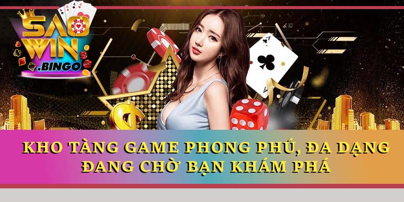 Kho tàng game phong phú, đa dạng đang chờ bạn khám phá 