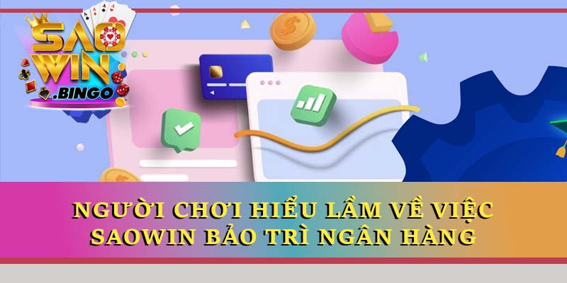 Người chơi hiểu lầm về việc Saowin bảo trì ngân hàng